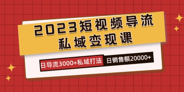 2023短视频导流·私域变现课，日导流3000+私域打法 日销售额2w+-巨丰资源网