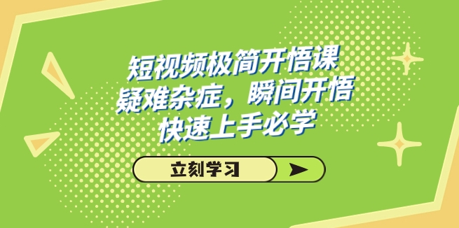 短视频极简-开悟课，疑难杂症，瞬间开悟，快速上手必学-巨丰资源网