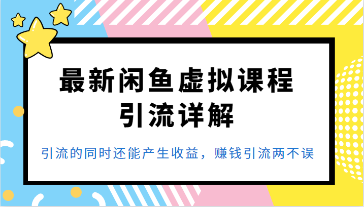 最新闲鱼虚拟课程引流详解，引流的同时还能产生收益，赚钱引流两不误-巨丰资源网