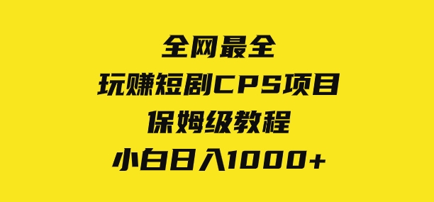 全网最全，玩赚短剧CPS项目保姆级教程，小白日入1000+-巨丰资源网