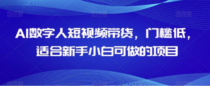 AI数字人短视频带货，门槛低，适合新手小白可做的项目-巨丰资源网