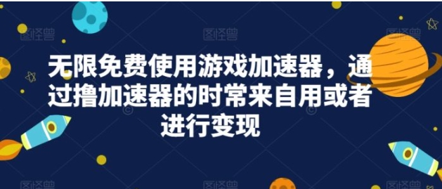 无限免费使用游戏加速器，通过撸加速器的时常来自用或者进行变现-巨丰资源网