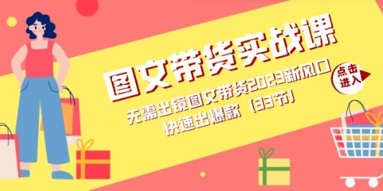 图文带货实战课：无需出镜图文带货2023新风口，快速出爆款-巨丰资源网