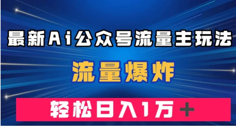 最新AI公众号流量主玩法，流量爆炸，轻松月入一万＋【揭秘】-巨丰资源网