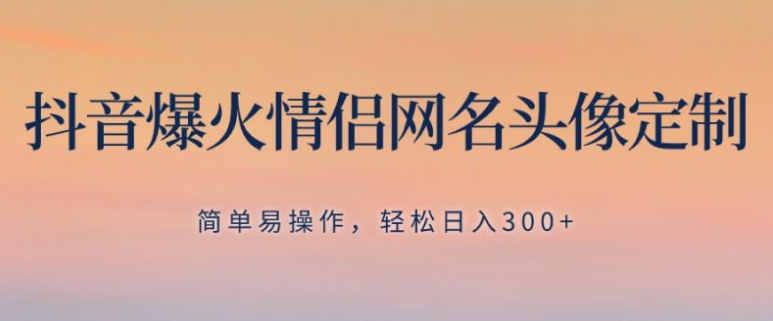 抖音爆火情侣网名头像定制，简单易操作，轻松日入300+，无需养号-巨丰资源网