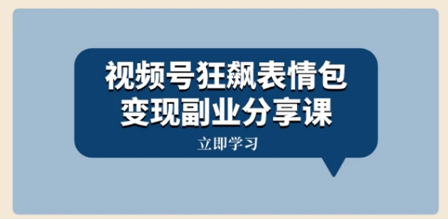 视频号狂飙表情包变现副业分享课，一条龙玩法分享给你-巨丰资源网