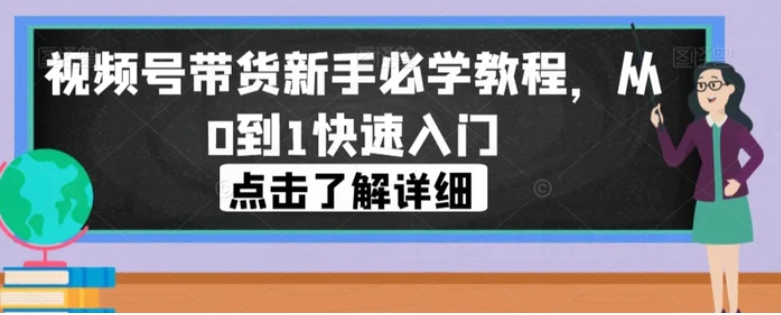 视频号带货新手必学教程，从0到1快速入门-巨丰资源网