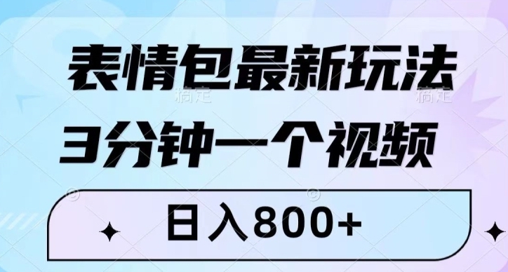 表情包最新玩法，3分钟一个视频，日入800+，小白也能做【揭秘】-巨丰资源网