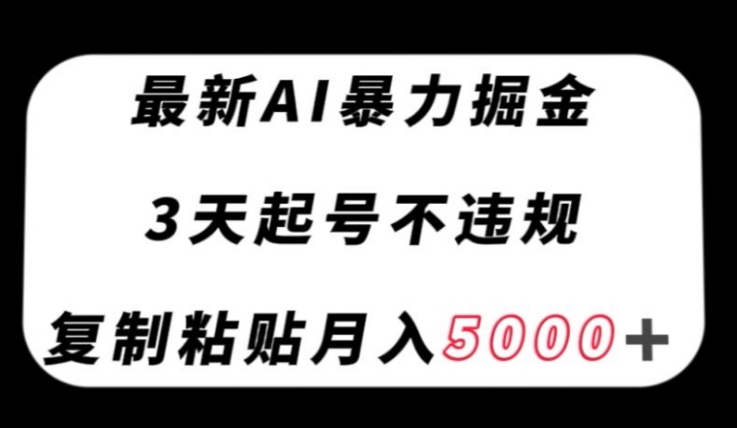 最新AI暴力掘金，3天必起号不违规，复制粘贴月入5000＋【揭秘】-巨丰资源网