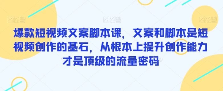 爆款短视频文案脚本课，文案和脚本是短视频创作的基石，从根本上提升创作能力才是顶级的流量密码-巨丰资源网