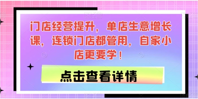 门店经营提升，单店生意增长课，连锁门店都管用，自家小店更要学！-巨丰资源网