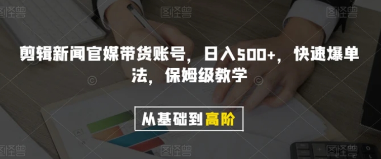 剪辑新闻官媒带货账号，日入500+，快速爆单法，保姆级教学【揭秘】-巨丰资源网