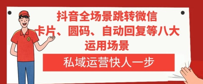 抖音全场景跳转微信，卡片/圆码/自动回复等八大运用场景，私域运营快人一步-巨丰资源网