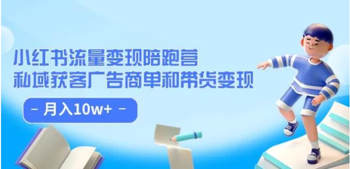 小红书流量·变现陪跑营：私域获客广告商单和带货变现 月入10w+-巨丰资源网