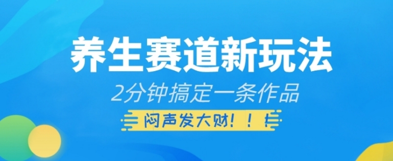 养生赛道新玩法，2分钟搞定一条作品，闷声发大财【揭秘】-巨丰资源网