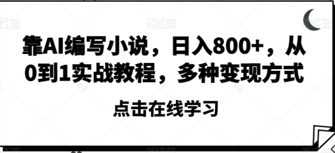 靠AI编写小说，日入800+，从0到1实战教程，多种变现方式【揭秘】-巨丰资源网