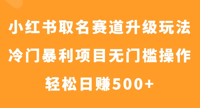 小红书取名赛道升级玩法，冷门暴利项目无门槛操作，轻松日赚500+-巨丰资源网