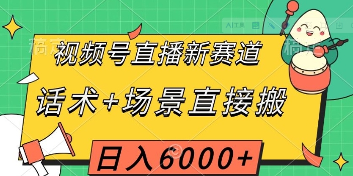 视频号直播新赛道，话术+场景直接搬，日入6000+【揭秘】-巨丰资源网