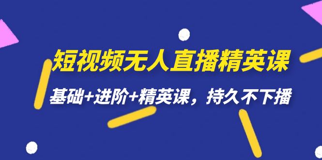 短视频无人直播-精英课，基础+进阶+精英课，持久不下播-巨丰资源网