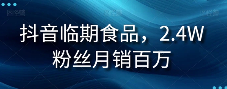 抖音临期食品项目，2.4W粉丝月销百万【揭秘】-巨丰资源网