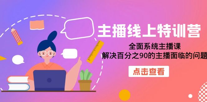 主播线上特训营：全面系统主播课，解决百分之90的主播面临的问题-巨丰资源网