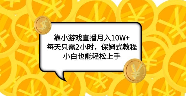 靠小游戏直播月入10W+，每天只需2小时，保姆式教程，小白也能轻松上手-巨丰资源网