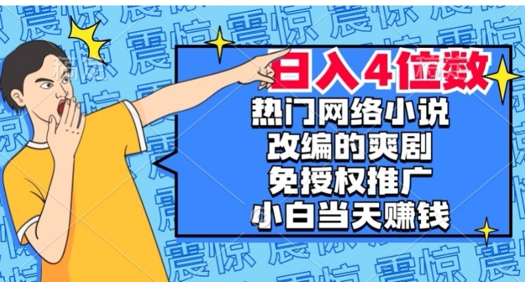 热门网络小说改编的爽剧，免授权推广，新人当天就能赚钱，日入4位数【揭秘】-巨丰资源网