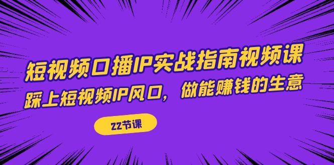 短视频口播IP实战指南视频课，踩上短视频IP风口，做能赚钱的生意-巨丰资源网