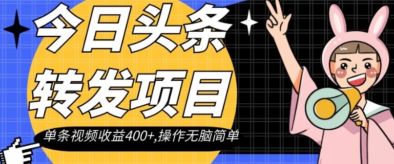 今日头条转发项目，单条视频收益400+,操作无脑简单【揭秘】-巨丰资源网