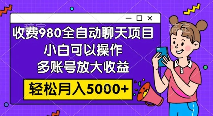 收费980的全自动聊天玩法，小白可以操作，多账号放大收益，轻松月入5000+-巨丰资源网