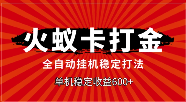 火蚁卡打金，全自动稳定打法，单机收益600+-巨丰资源网