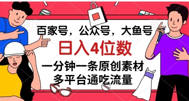 百家号，公众号，大鱼号一分钟一条原创素材，多平台通吃流量，日入4位数【揭秘】-巨丰资源网