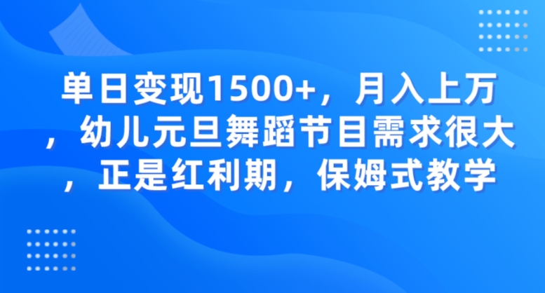 单日变现1500+，月入上万，幼儿元旦舞蹈节目需求很大，正是红利期，保姆式教学-巨丰资源网