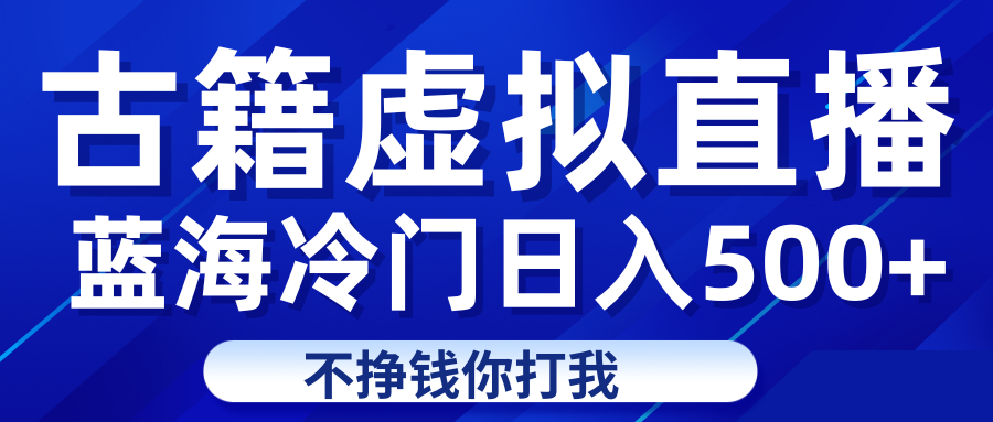 蓝海冷门项目虚拟古籍直播日入500+轻轻松松上车吃肉-巨丰资源网