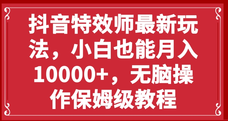 抖音特效师最新玩法，小白也能月入10000+，无脑操作保姆级教程-巨丰资源网