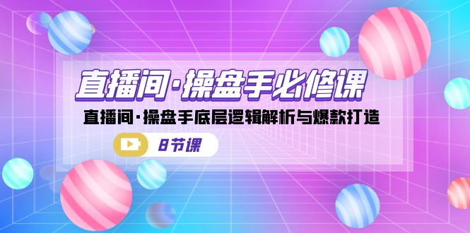 直播间·操盘手必修课：直播间·操盘手底层逻辑解析与爆款打造-巨丰资源网