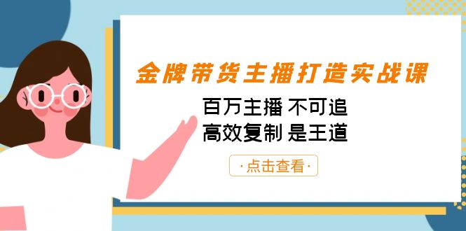 金牌带货主播打造实战课：百万主播 不可追，高效复制 是王道-巨丰资源网