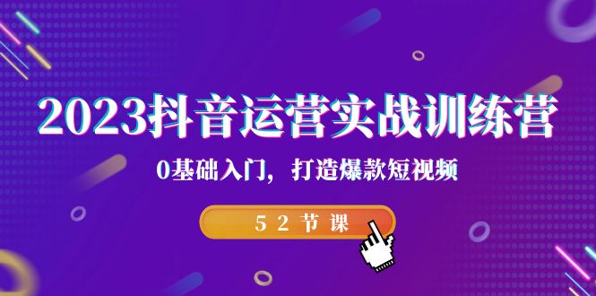 2023抖音运营实战训练营，0基础入门，打造爆款短视频-巨丰资源网