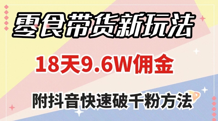 零食带货新玩法，18天9.6w佣金，几分钟一个作品-巨丰资源网