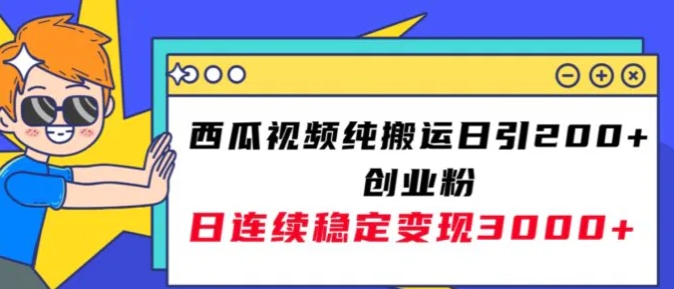 西瓜视频纯搬运日引200+创业粉，日连续变现3000+实操教程！-巨丰资源网