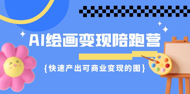 AI绘画·变现陪跑营，快速产出可商业变现的图-巨丰资源网