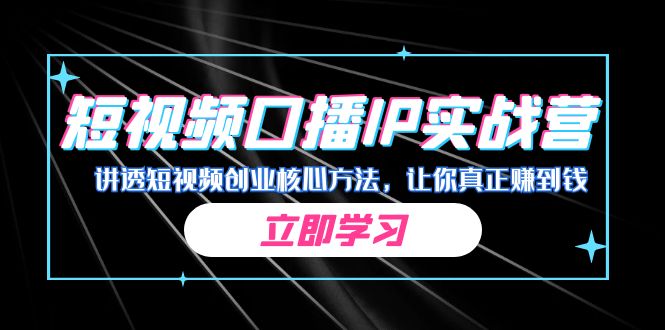 某收费培训：短视频口播IP实战营，讲透短视频创业核心方法，让你真正赚到钱-巨丰资源网