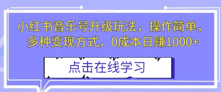 小红书音乐号升级玩法，操作简单，多种变现方式，0成本日赚1000+【揭秘】-巨丰资源网