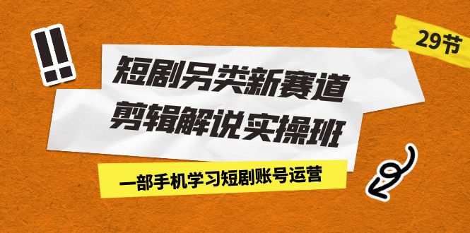 短剧另类新赛道剪辑解说实操班：一部手机学习短剧账号运营-巨丰资源网