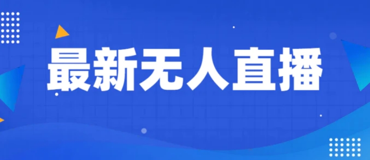 最新无人直播教程，手把手教你做无人直播，小白轻松入门-巨丰资源网