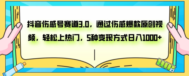 抖音伤感号赛道3.0，通过伤感爆款原创视频，轻松上热门，5种变现日入1000+-巨丰资源网