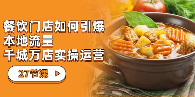 餐饮门店-如何引爆本地流量，千城万店实操运营-巨丰资源网