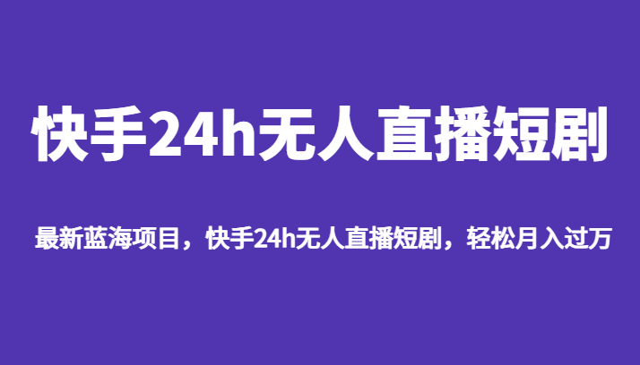 最新蓝海项目，快手24h无人直播短剧，轻松月入过万-巨丰资源网