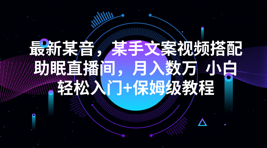 最新某音，某手文案视频搭配助眠直播间，月入数万 小白轻松入门+保姆级教-巨丰资源网