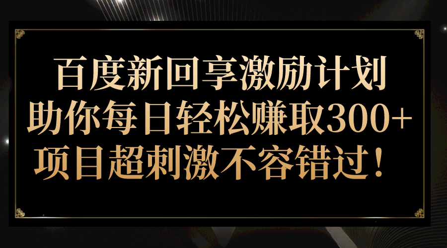 百度新回享激励计划，助你每日轻松赚取300+，项目超刺激不容错过！-巨丰资源网